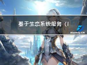基于生态系统服务（InVEST模型）的人类活动、重大工程生态成效评估、论文写作等具体应用