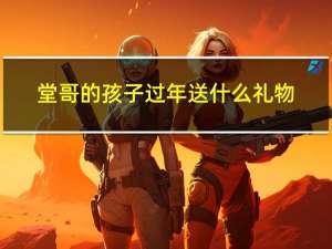 堂哥的孩子过年送什么礼物