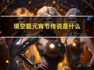 填空题元宵节传说是什么