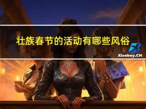 壮族春节的活动有哪些风俗