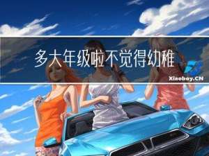 多大年级啦不觉得幼稚