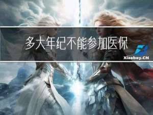 多大年纪不能参加医保