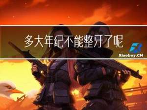 多大年纪不能整牙了呢