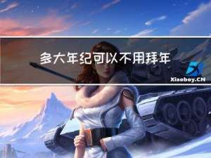 多大年纪可以不用拜年