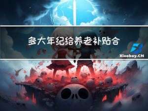 多大年纪给养老补贴合适