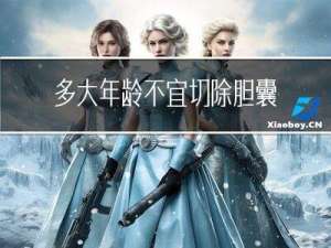 多大年龄不宜切除胆囊结石