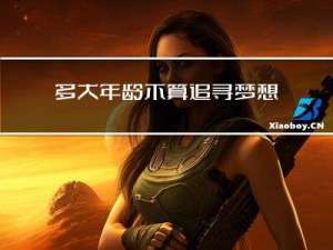多大年龄不算追寻梦想的人