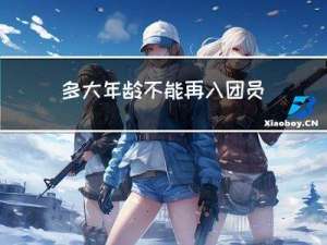 多大年龄不能再入团员了