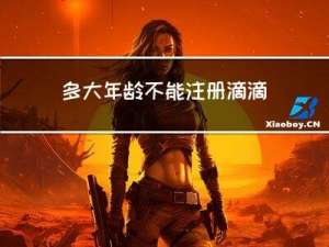 多大年龄不能注册滴滴司机