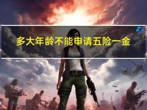 多大年龄不能申请五险一金