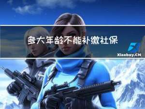 多大年龄不能补缴社保