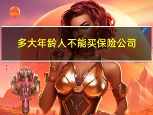 多大年龄人不能买保险公司