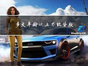 多大年龄以上不能贷款购房