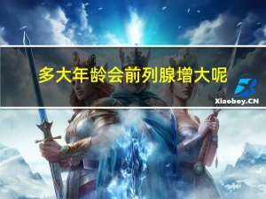 多大年龄会前列腺增大呢