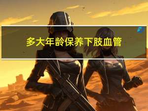 多大年龄保养下肢血管
