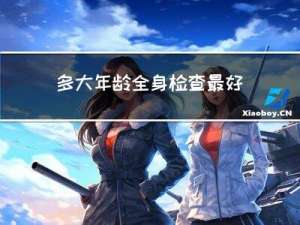 多大年龄全身检查最好