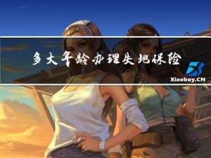 多大年龄办理失地保险补助