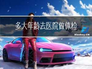 多大年龄去医院做体检合适
