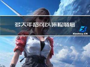 多大年龄可以体检肠癌筛查