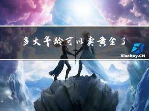 多大年龄可以卖黄金了