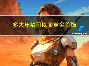 多大年龄可以卖黄金首饰