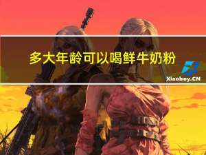 多大年龄可以喝鲜牛奶粉