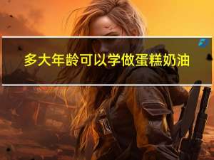 多大年龄可以学做蛋糕奶油