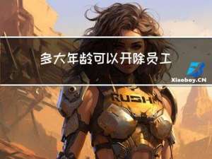 多大年龄可以开除员工