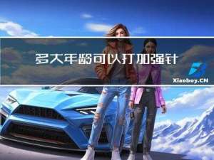 多大年龄可以打加强针了