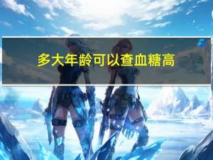 多大年龄可以查血糖高