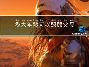 多大年龄可以照顾父母工作