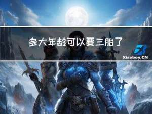 多大年龄可以要三胎了