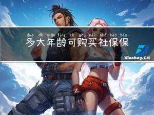 多大年龄可购买社保保险