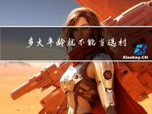 多大年龄就不能当选村主任
