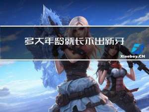 多大年龄就长不出新牙齿了