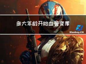 多大年龄开始血管变厚了