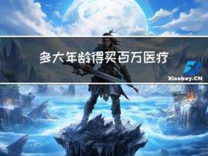 多大年龄得买百万医疗保险