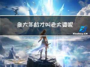 多大年龄才叫老太婆呢