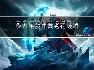 多大年龄才戴老花镜矫正