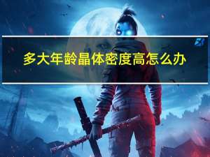 多大年龄晶体密度高怎么办