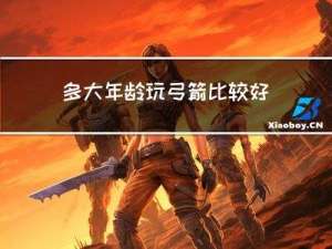 多大年龄玩弓箭比较好