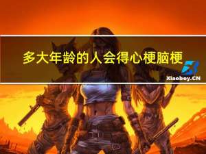 多大年龄的人会得心梗脑梗
