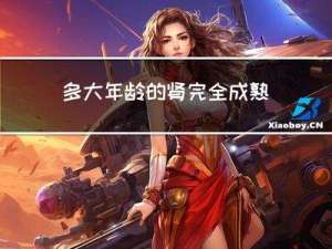 多大年龄的肾完全成熟