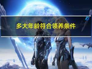 多大年龄符合领养条件