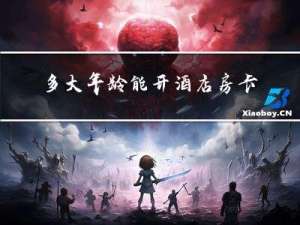 多大年龄能开酒店房卡