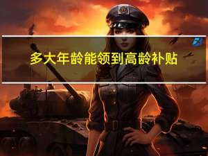 多大年龄能领到高龄补贴