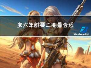 多大年龄要二胎最合适男孩