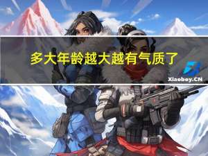 多大年龄越大越有气质了