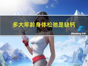 多大年龄身体松弛是缺钙