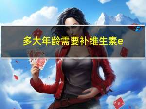 多大年龄需要补维生素e